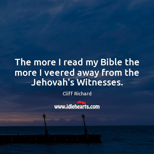 The more I read my Bible the more I veered away from the Jehovah’s Witnesses. Cliff Richard Picture Quote