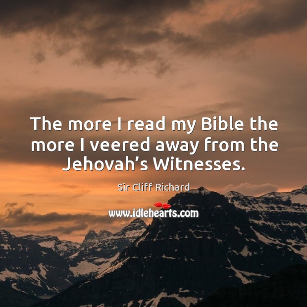 The more I read my bible the more I veered away from the jehovah’s witnesses. Sir Cliff Richard Picture Quote