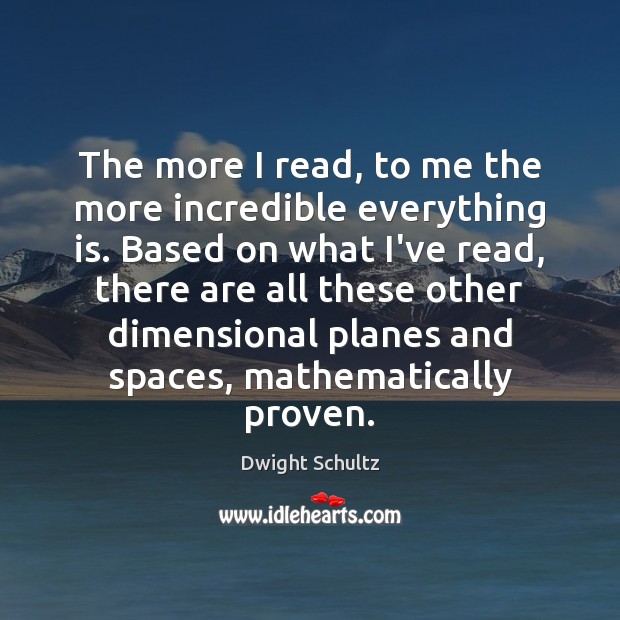 The more I read, to me the more incredible everything is. Based Dwight Schultz Picture Quote
