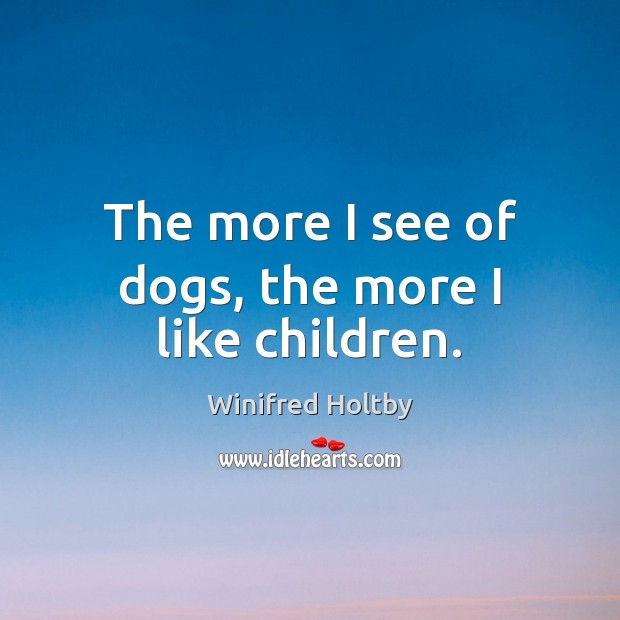 The more I see of dogs, the more I like children. Winifred Holtby Picture Quote