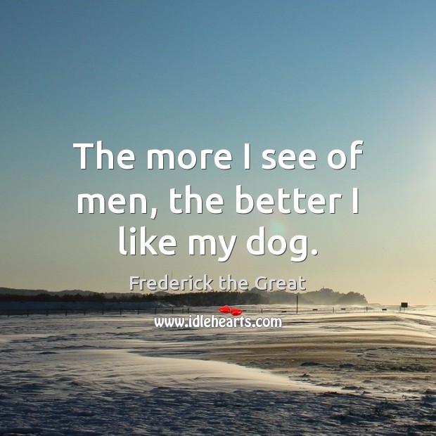 The more I see of men, the better I like my dog. Frederick the Great Picture Quote
