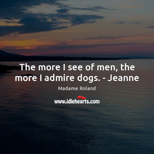The more I see of men, the more I admire dogs. – Jeanne Madame Roland Picture Quote