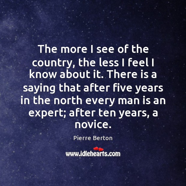 The more I see of the country, the less I feel I Pierre Berton Picture Quote