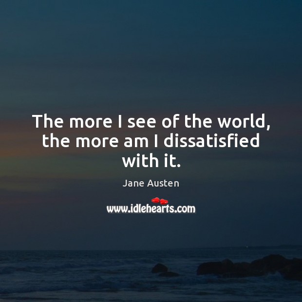 The more I see of the world, the more am I dissatisfied with it. Image
