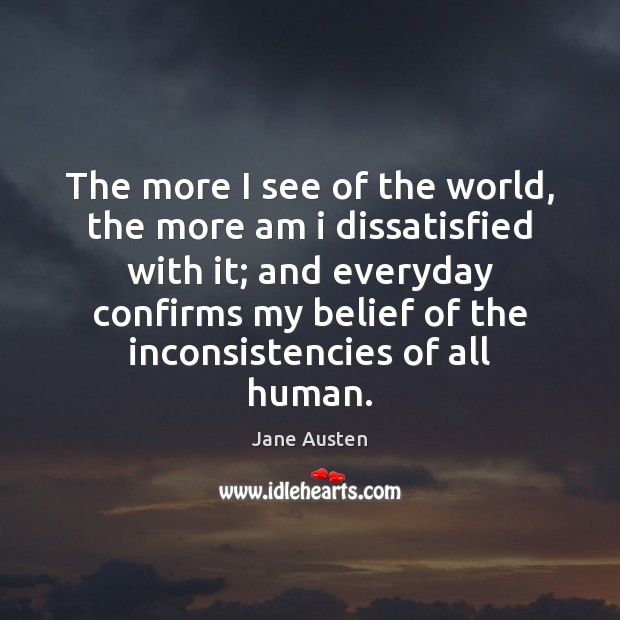 The more I see of the world, the more am i dissatisfied Jane Austen Picture Quote