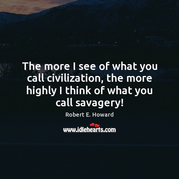 The more I see of what you call civilization, the more highly Robert E. Howard Picture Quote