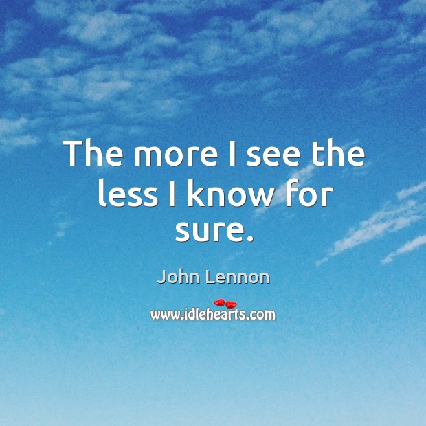 The more I see the less I know for sure. Image