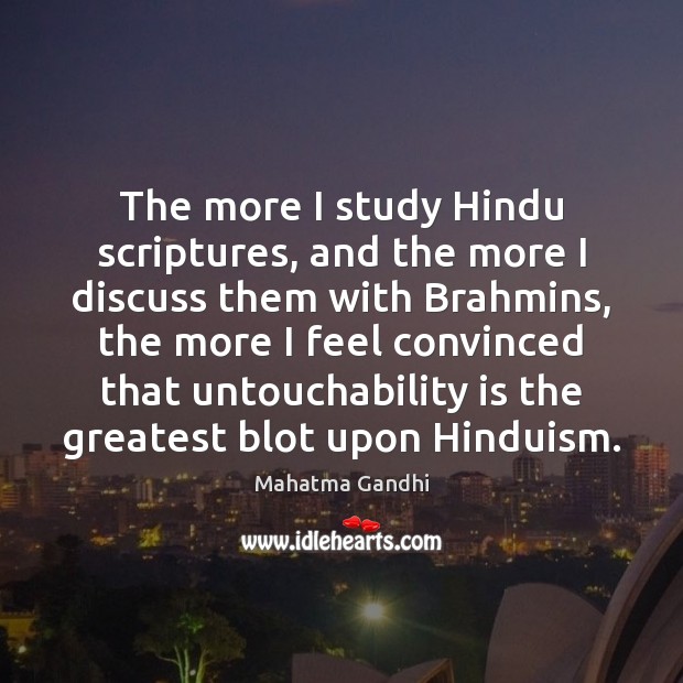 The more I study Hindu scriptures, and the more I discuss them 