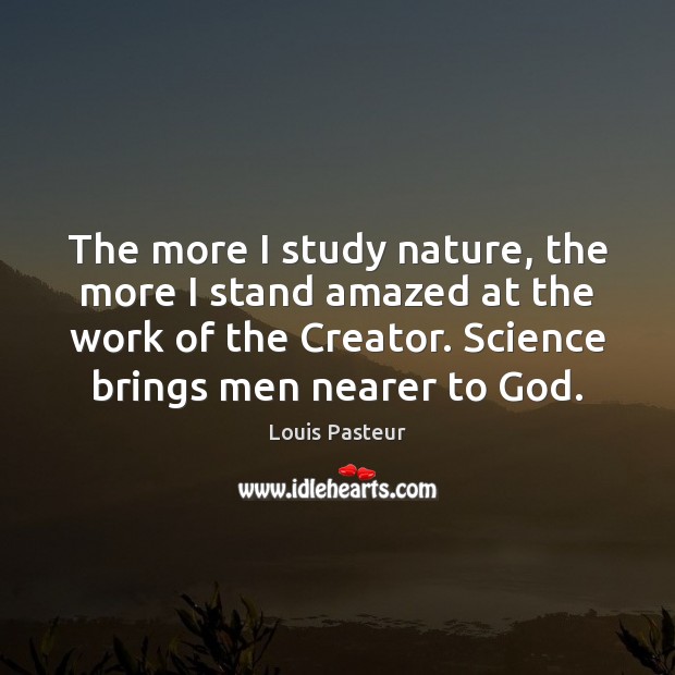 The more I study nature, the more I stand amazed at the Louis Pasteur Picture Quote