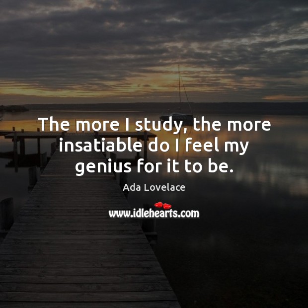 The more I study, the more insatiable do I feel my genius for it to be. Image