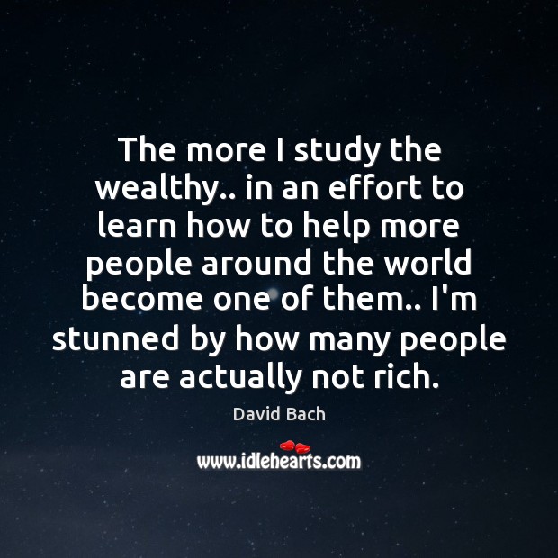 The more I study the wealthy.. in an effort to learn how David Bach Picture Quote