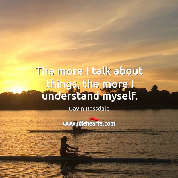 The more I talk about things, the more I understand myself. Gavin Rossdale Picture Quote