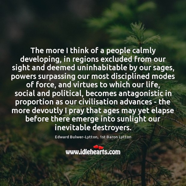 The more I think of a people calmly developing, in regions excluded Edward Bulwer-Lytton, 1st Baron Lytton Picture Quote