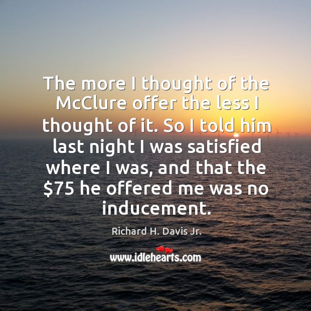 The more I thought of the mcclure offer the less I thought of it. Richard H. Davis Jr. Picture Quote