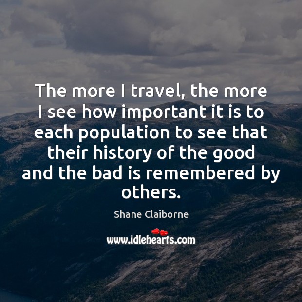 The more I travel, the more I see how important it is Shane Claiborne Picture Quote