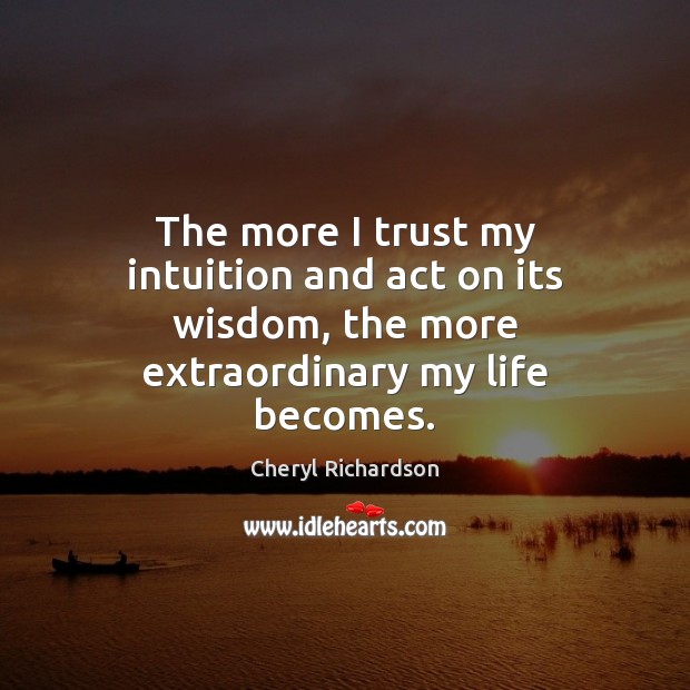 The more I trust my intuition and act on its wisdom, the Cheryl Richardson Picture Quote