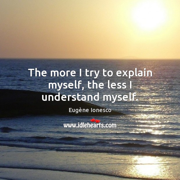 The more I try to explain myself, the less I understand myself. Eugène Ionesco Picture Quote