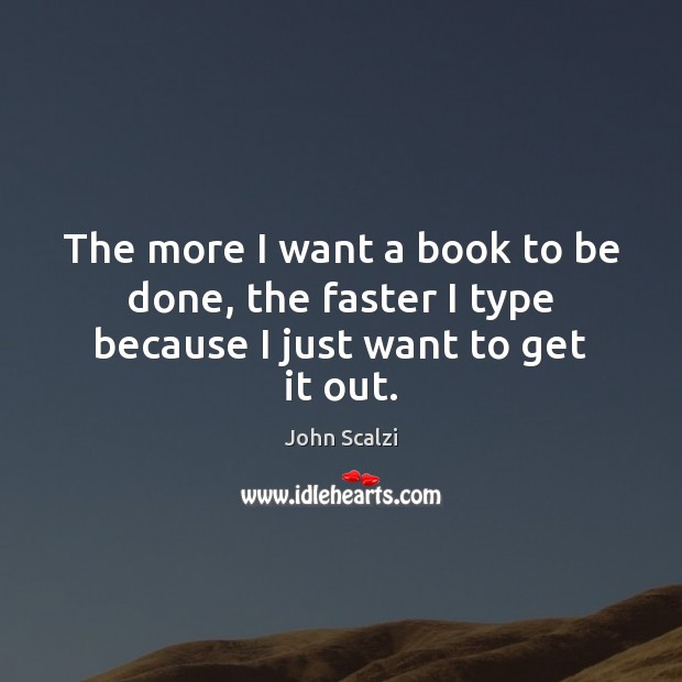 The more I want a book to be done, the faster I type because I just want to get it out. John Scalzi Picture Quote
