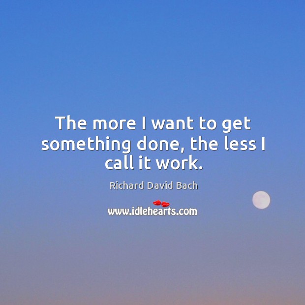 The more I want to get something done, the less I call it work. Richard David Bach Picture Quote