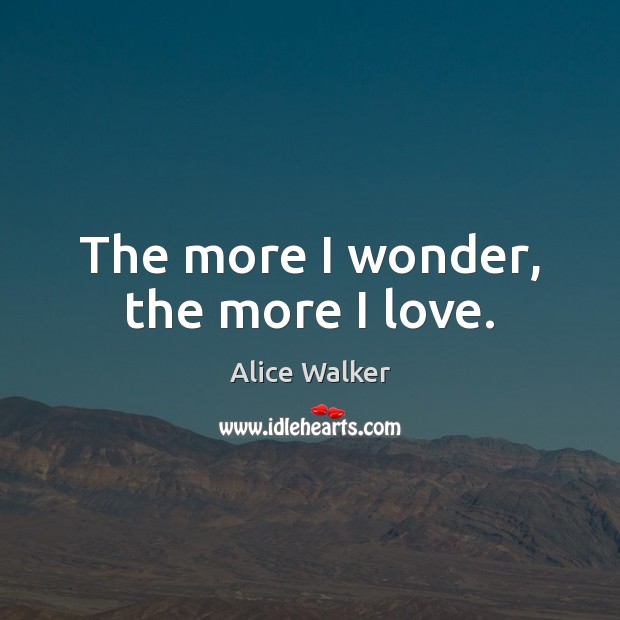 The more I wonder, the more I love. Alice Walker Picture Quote