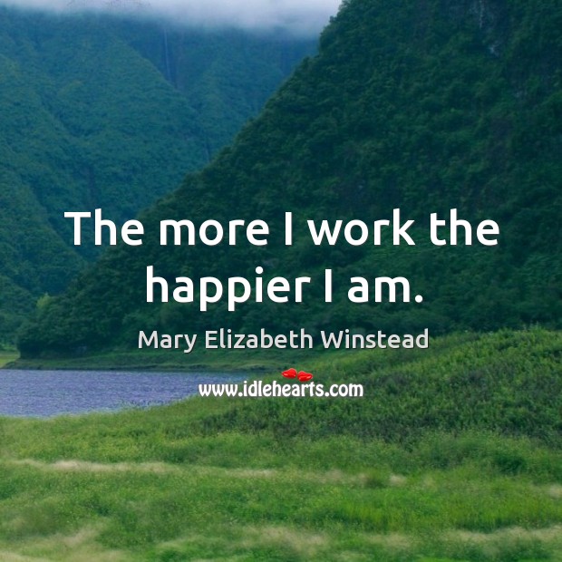 The more I work the happier I am. Mary Elizabeth Winstead Picture Quote
