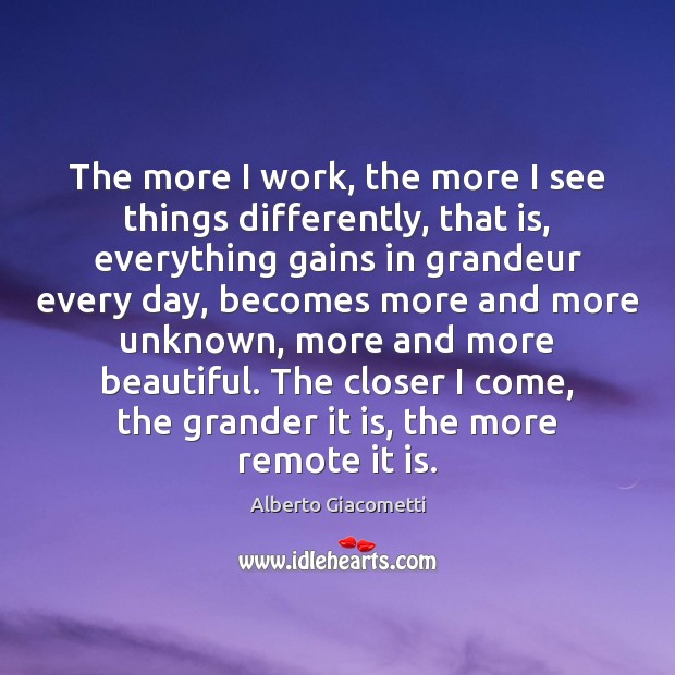 The more I work, the more I see things differently, that is, Alberto Giacometti Picture Quote