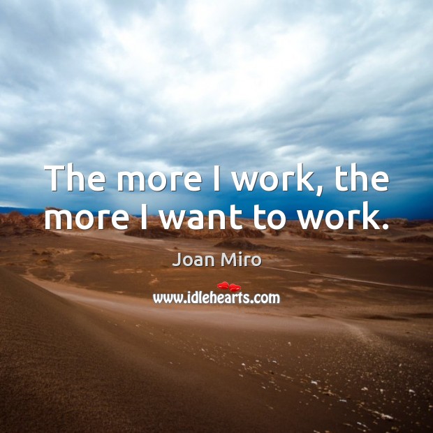 The more I work, the more I want to work. Joan Miro Picture Quote