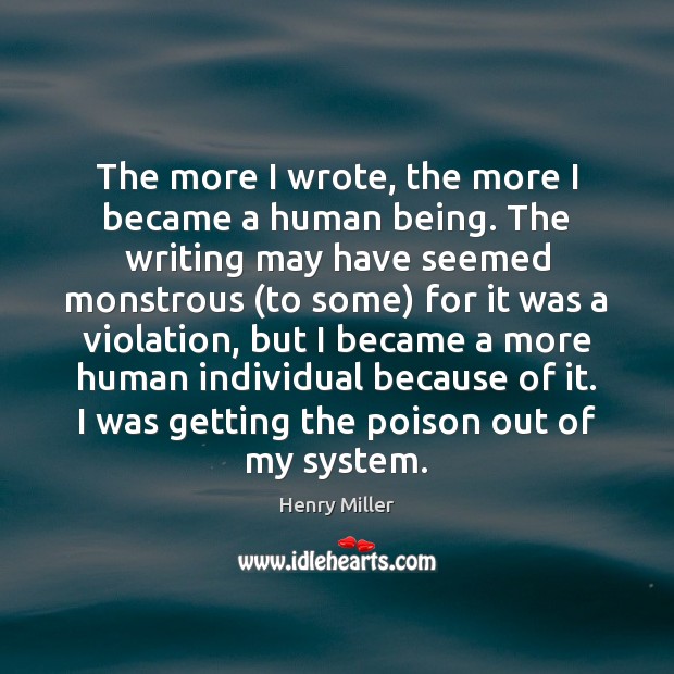 The more I wrote, the more I became a human being. The Henry Miller Picture Quote
