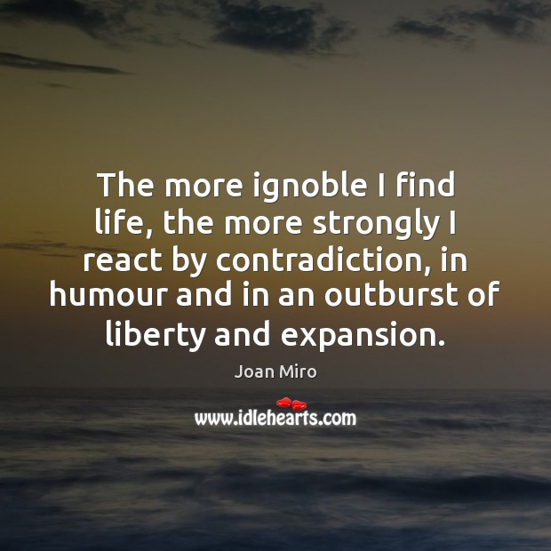 The more ignoble I find life, the more strongly I react by Joan Miro Picture Quote