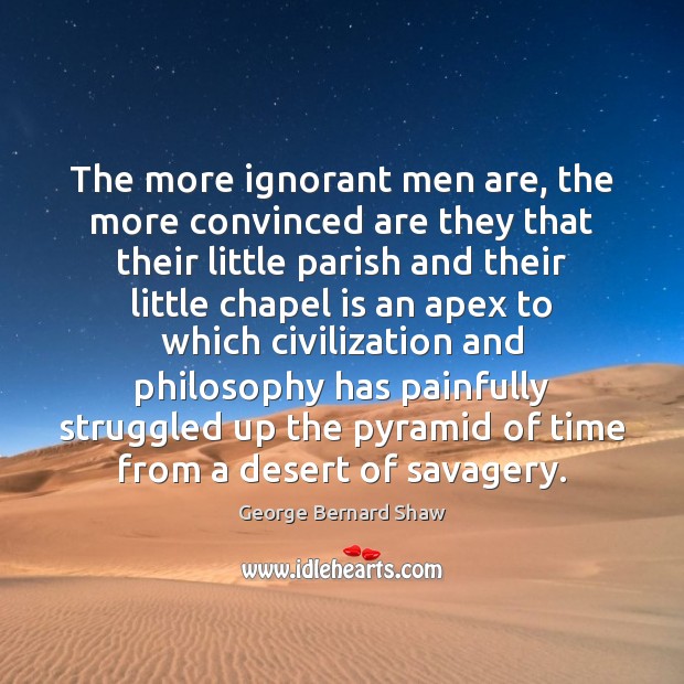 The more ignorant men are, the more convinced are they that their Image