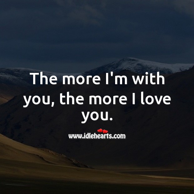 The more I’m with you, the more I love you. I Love You Quotes Image