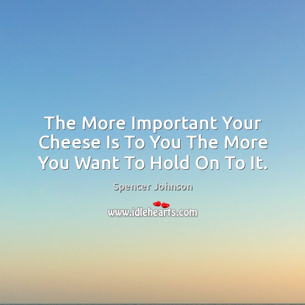 The More Important Your Cheese Is To You The More You Want To Hold On To It. Image