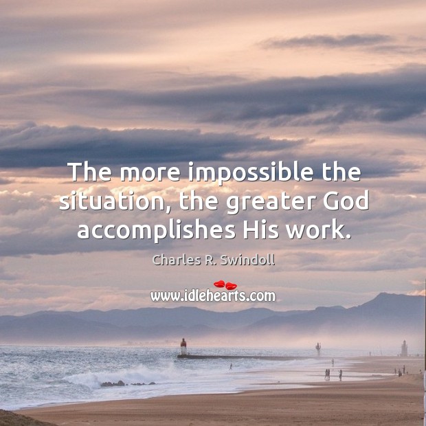 The more impossible the situation, the greater God accomplishes His work. Charles R. Swindoll Picture Quote