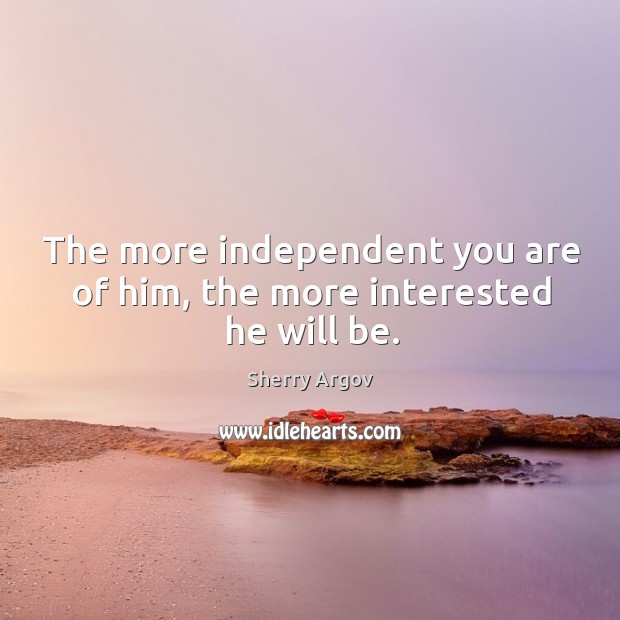 The more independent you are of him, the more interested he will be. Sherry Argov Picture Quote