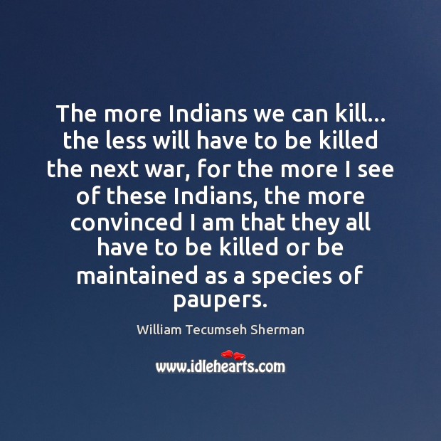 The more Indians we can kill… the less will have to be William Tecumseh Sherman Picture Quote