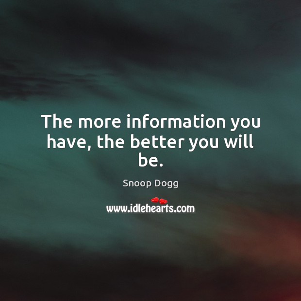 The more information you have, the better you will be. Snoop Dogg Picture Quote