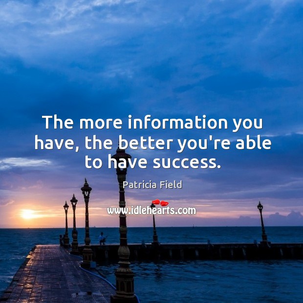 The more information you have, the better you’re able to have success. Patricia Field Picture Quote