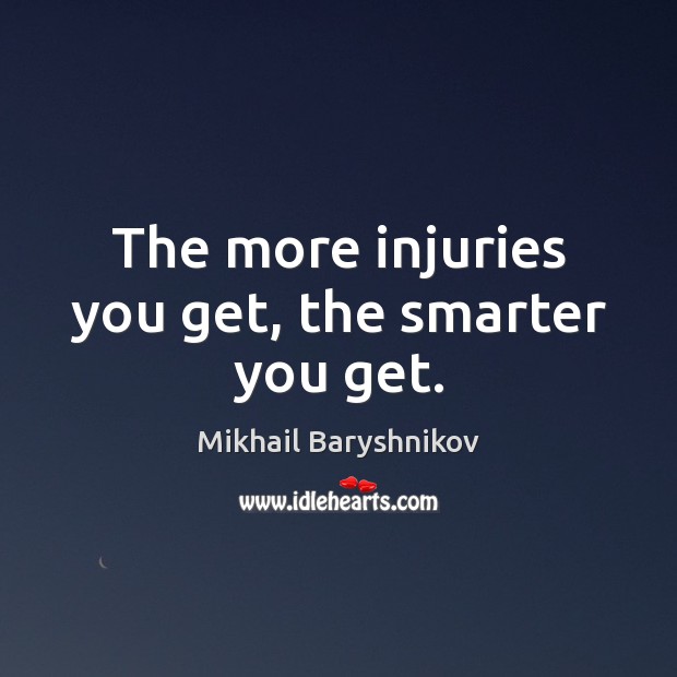 The more injuries you get, the smarter you get. Mikhail Baryshnikov Picture Quote