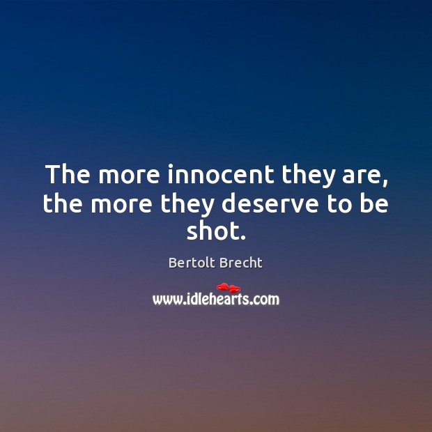 The more innocent they are, the more they deserve to be shot. Bertolt Brecht Picture Quote