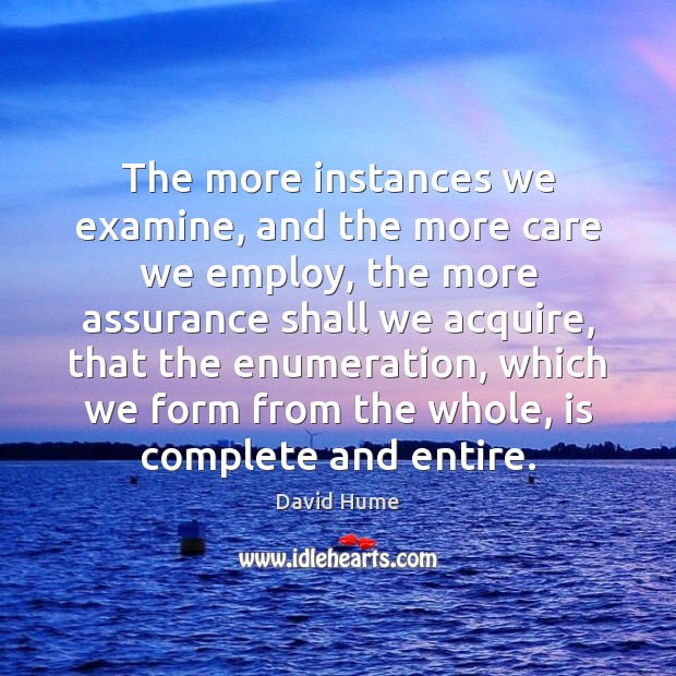 The more instances we examine, and the more care we employ, the David Hume Picture Quote