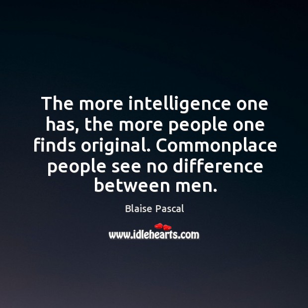 The more intelligence one has, the more people one finds original. Commonplace Blaise Pascal Picture Quote