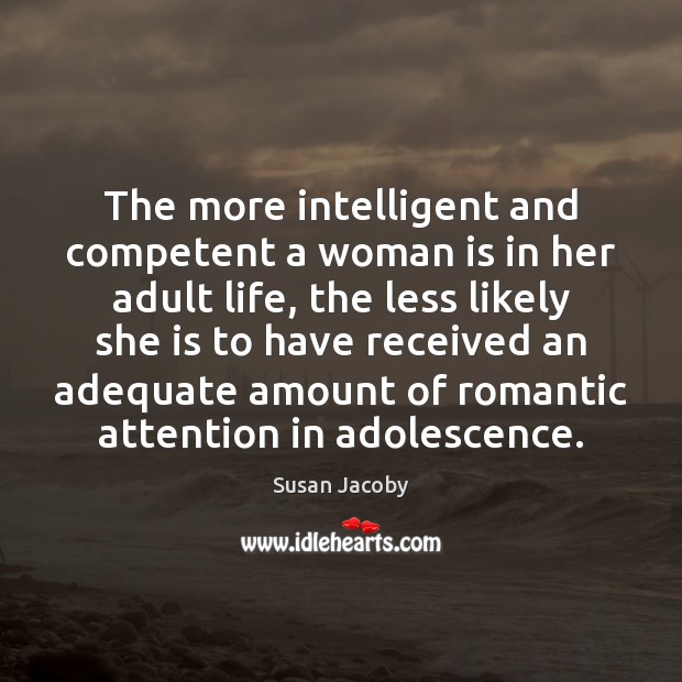 The more intelligent and competent a woman is in her adult life, Susan Jacoby Picture Quote
