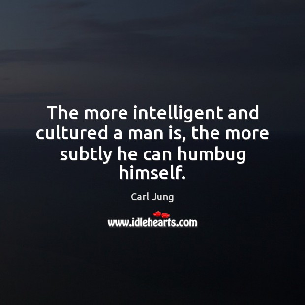 The more intelligent and cultured a man is, the more subtly he can humbug himself. Carl Jung Picture Quote