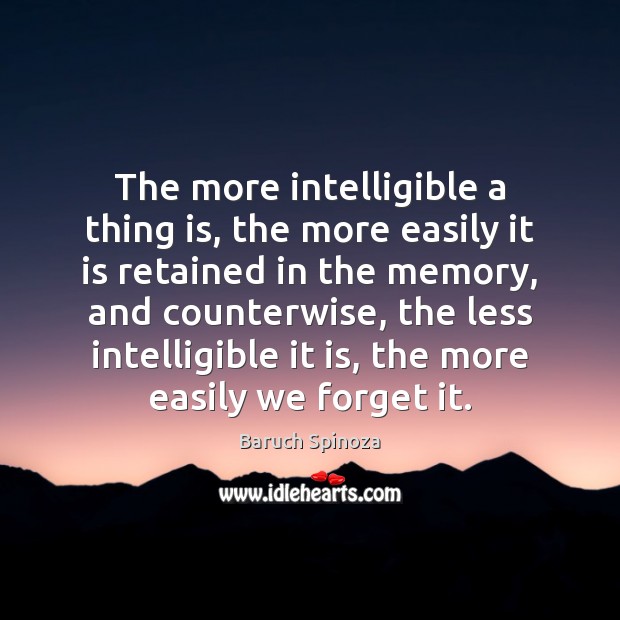 The more intelligible a thing is, the more easily it is retained Baruch Spinoza Picture Quote