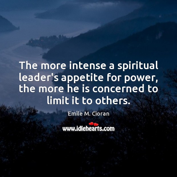 The more intense a spiritual leader’s appetite for power, the more he Emile M. Cioran Picture Quote