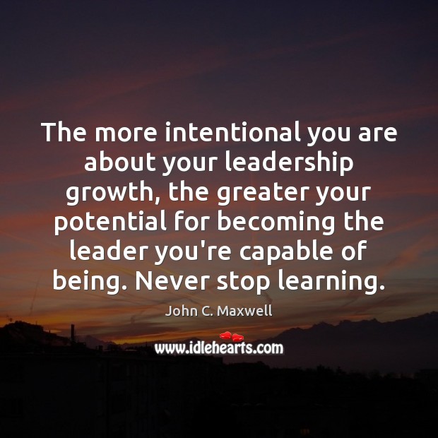 The more intentional you are about your leadership growth, the greater your John C. Maxwell Picture Quote