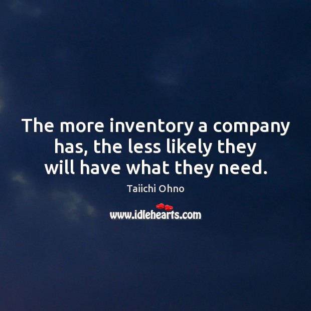 The more inventory a company has, the less likely they will have what they need. Taiichi Ohno Picture Quote