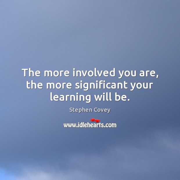 The more involved you are, the more significant your learning will be. Stephen Covey Picture Quote