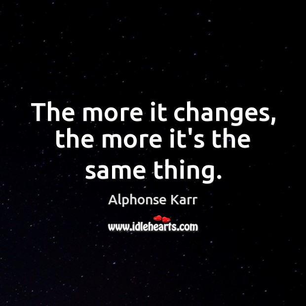 The more it changes, the more it’s the same thing. Alphonse Karr Picture Quote