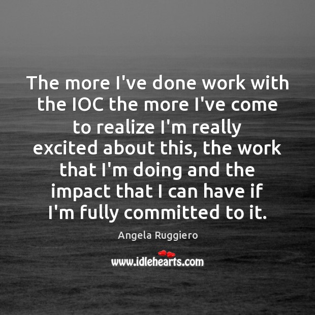 The more I’ve done work with the IOC the more I’ve come Angela Ruggiero Picture Quote